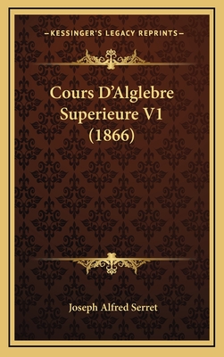 Cours D'Alglebre Superieure V1 (1866) - Serret, Joseph Alfred