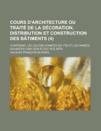 Cours D'architecture Ou Trait? De La D?coration, Distribution Et Construction Des B?timents: Contenant Les Le?ons Donn?es En 1750 Et Les Ann?es Suivantes Dans Son ?cole Des Arts