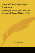 Cours D'Arithmetique Raisonnee: Theorique Et Pratique Sans Le Secours D'Aucun Maitre (1865)