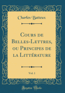 Cours de Belles-Lettres, Ou Principes de la Littrature, Vol. 1 (Classic Reprint)