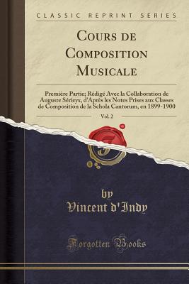 Cours de Composition Musicale, Vol. 2: Premire Partie; Rdig Avec La Collaboration de Auguste Srieyx, d'Aprs Les Notes Prises Aux Classes de Composition de la Schola Cantorum, En 1899-1900 (Classic Reprint) - D'Indy, Vincent