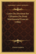 Cours de Doctorat Sur L'Histoire Du Droit Matrimonial Francais (1906)