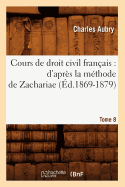 Cours de Droit Civil Fran?ais: d'Apr?s La M?thode de Zachariae. Tome 8 (?d.1869-1879)