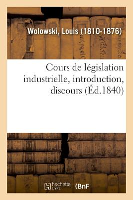 Cours de L?gislation Industrielle, Introduction, Discours - Wolowski, Louis