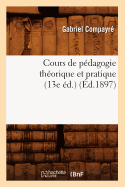 Cours de P?dagogie Th?orique Et Pratique (13e ?d.) (?d.1897)