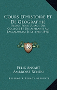 Cours D'Histoire Et De Geographie: Redige Pour L'Usage Des Colleges Et Des Aspirants Au Baccalaureat Es Lettres (1846)