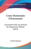 Cours Elementaire d'Astronomie: Concordant Avec Les Articles Du Programme Officiel (1855)