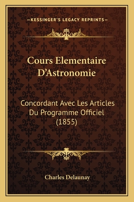 Cours Elementaire D'Astronomie: Concordant Avec Les Articles Du Programme Officiel (1855) - Delaunay, Charles