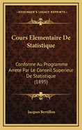 Cours Elementaire de Statistique: Conforme Au Programme Arrete Par Le Conseil Superieur de Statistique (1895)