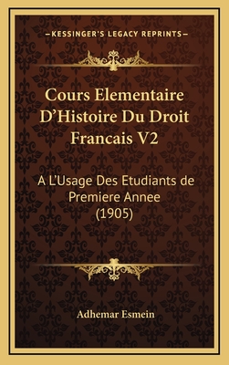 Cours Elementaire D'Histoire Du Droit Francais V2: A L'Usage Des Etudiants de Premiere Annee (1905) - Esmein, Adhemar