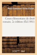 Cours ?l?mentaire de Droit Romain. 2e ?dition: Contenant l'Explication M?thodique Des Institutes de Justinien Et Des Principaux Textes Classiques