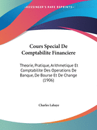 Cours Special De Comptabilite Financiere: Theorie, Pratique, Arithmetique Et Comptabilite Des Operations De Banque, De Bourse Et De Change (1906)