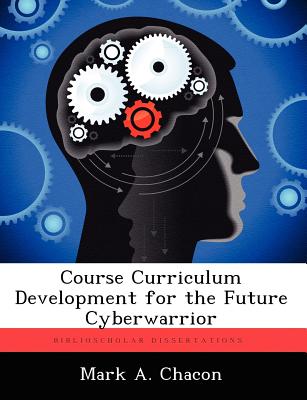 Course Curriculum Development for the Future Cyberwarrior - Chacon, Mark A
