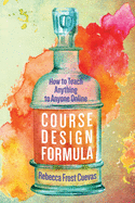 Course Design Formula: How to Teach Anything to Anyone Online