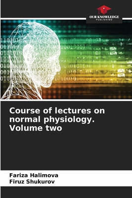 Course of lectures on normal physiology. Volume two - Halimova, Fariza, and Shukurov, Firuz