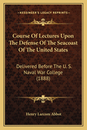 Course of Lectures Upon the Defense of the Seacoast of the United States: Delivered Before the U. S. Naval War College (1888)