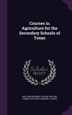 Courses in Agriculture for the Secondary Schools of Texas - Taylor, William Septimus, and Doughty, Walter Francis, and Hayes, Martin L