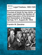 Courses of Study for Law Clerks: A Paper Read Before the Section of Legal Education of the American Bar Association at Saratoga Springs, N.Y., August 29, 1902.