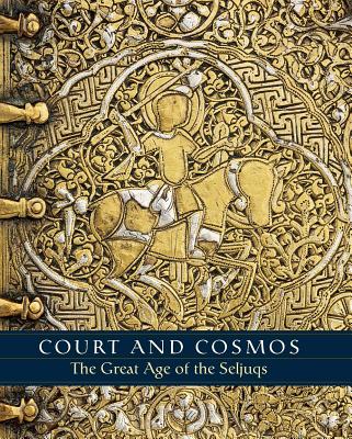 Court and Cosmos: The Great Age of the Seljuqs - Canby, Sheila R, and Beyazit, Deniz, and Rugiadi, Martina