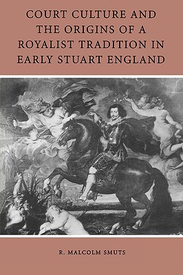 Court Culture and the Origins of a Royalist Tradition in Early Stuart England - Smuts, R Malcolm