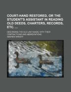 Court-Hand Restored, Or, the Student's Assistant in Reading Old Deeds, Charters, Records, Etc.: Neatly Engraved on Twenty-Three Copper Plates, Describing the Old Law Hands, with Their Contractions and Abbreviations: With an Appendix Containing the Ancie