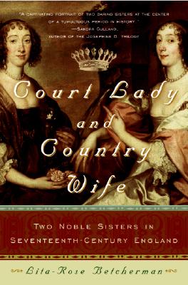 Court Lady and Country Wife: Two Noble Sisters in Seventeenth-Century England - Betcherman, Lita-Rose