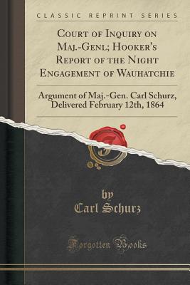 Court of Inquiry on Maj.-Genl; Hooker's Report of the Night Engagement of Wauhatchie: Argument of Maj.-Gen. Carl Schurz, Delivered February 12th, 1864 (Classic Reprint) - Schurz, Carl