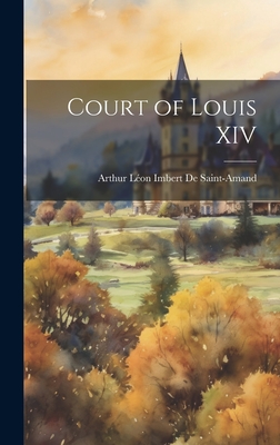Court of Louis XIV - de Saint-Amand, Arthur Lon Imbert