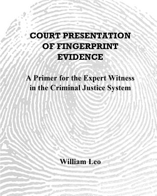 Court Presentation of Fingerprint Evidence: A Primer for the Expert Witness in the Criminal Justice System - Leo, William