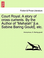 Court Royal. a Story of Cross Currents. by the Author of "Mehalah" [I.E. Sabine Baring Gould], Etc.