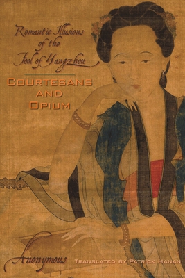 Courtesans and Opium: Romantic Illusions of the Fool of Yangzhou - Anonymous, and Hanan, Patrick (Translated by)