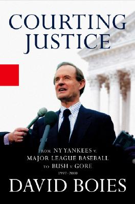 Courting Justice: From the NY Yankees V. Major League Baseball to Bush V. Gore 1997-2000 - Boies, David