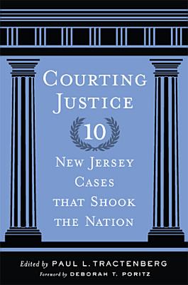 Courting Justice: Ten New Jersey Cases That Shook the Nation - Tractenberg, Paul L (Editor), and Poritz, Deborah T (Foreword by), and Wefing, John B (Contributions by)