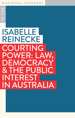 Courting Power: Law, Democracy & the Public Interest in Australia - Reinecke, Isabelle