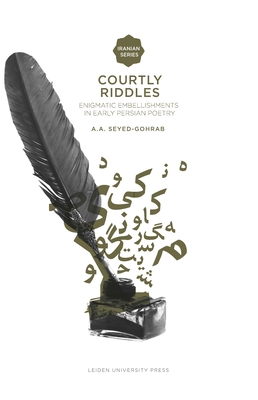 Courtly Riddles: Enigmatic Embellishments in Early Persian Poetry - Seyed-Gohrab, Asghar