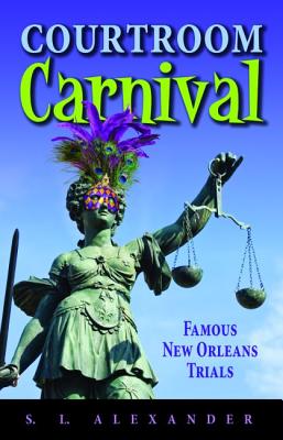 Courtroom Carnival: Famous New Orleans Trials - Alexander, S L (Editor)