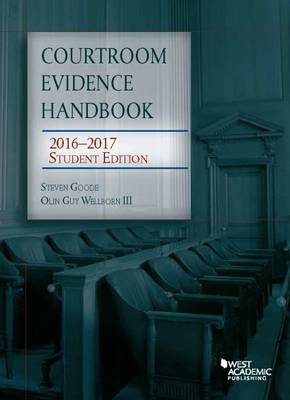 Courtroom Evidence Handbook: 2016-2017 Student Edition - Goode, Steven, and III, Olin Wellborn