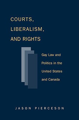 Courts Liberalism and Rights: Gay Law and Politics in the United States and Canada - Pierceson, Jason