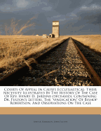 Courts of Appeal in Causes Ecclesiastical: Their Necessity Illustrated by the History of the Case of REV. Henry D. Jardine (Deceased), Containing Dr. Fulton's Letters, the Vindication of Bishop Robertson, and Observations on the Case