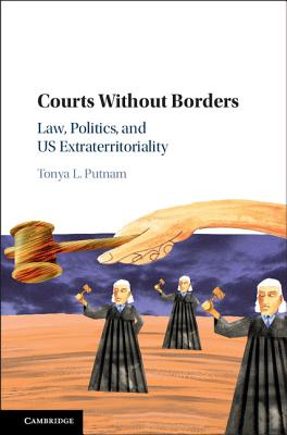 Courts without Borders: Law, Politics, and US Extraterritoriality - Putnam, Tonya L.