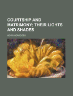 Courtship and Matrimony; Their Lights and Shades
