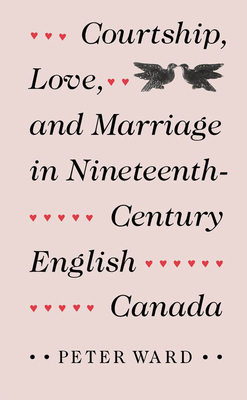 Courtship, Love, and Marriage in Nineteenth-Century English Canada - Ward, Peter