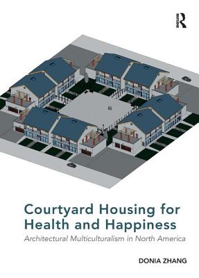 Courtyard Housing for Health and Happiness: Architectural Multiculturalism in North America - Zhang, Donia