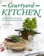 Courtyard Kitchen: Recipes and Growing Tips for Herbs and Potted Fruits