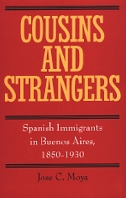 Cousins and Strangers: Spanish Immigrants in Buenos Aires, 1850-1930 - Moya, Jose C