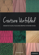 Couture Unfolded/Plisses Et Creation: Innovative Pleats, Folds and Draping in Fashion Design/Plis, Plisses Et Drapes Originaux Pour La Mode