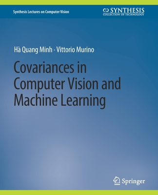 Covariances in Computer Vision and Machine Learning - Minh, H Quang, and Murino, Vittorio