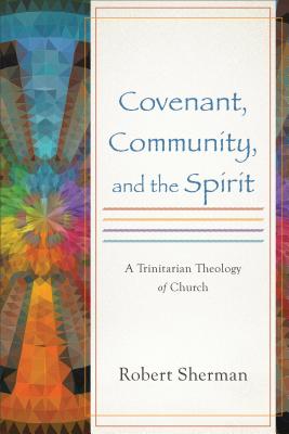 Covenant, Community, and the Spirit - Sherman, Robert