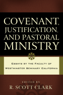 Covenant, Justification, and Pastoral Ministry: Essays by the Faculty of Westminster Seminary California - Clark, R Scott