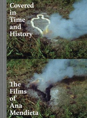Covered in Time and History: The Films of Ana Mendieta - Oransky, Howard (Contributions by), and Joseph, Laura Wertheim (Contributions by), and Lukkas, Lynn (Contributions by)